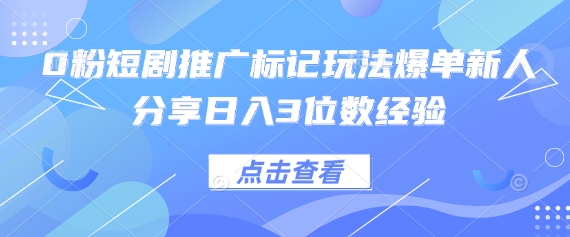 0粉短剧推广标记玩法爆单新人分享日入3位数经验-金牛零本营