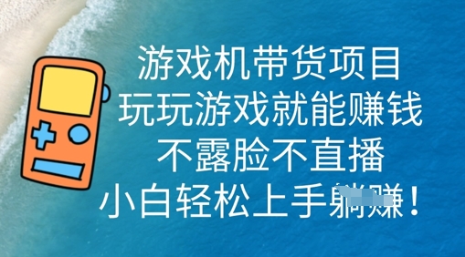 游戏机带货项目，玩玩游戏就能挣钱，不露脸不直播，小白轻松上手-金牛零本营