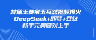 持续爆火的林黛玉贾宝玉互怼视频,比爽文还好看,利用DeepSeek+即梦+豆包就可以完美复刻-金牛零本营